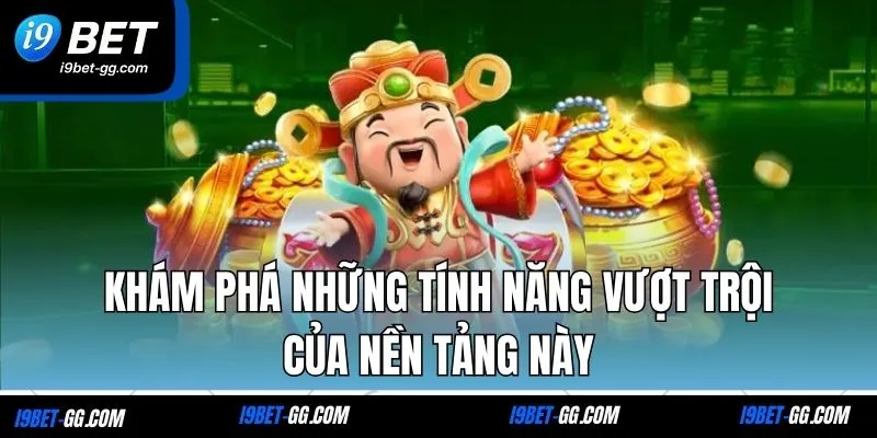 Khám phá những tính năng vượt trội của nền tảng này