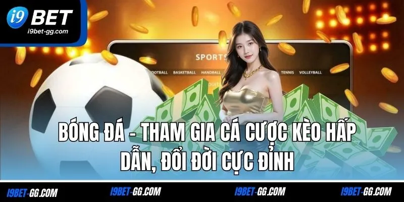 Bóng Đá - Tham Gia Cá Cược Kèo Hấp Dẫn, Đổi Đời Cực Đỉnh