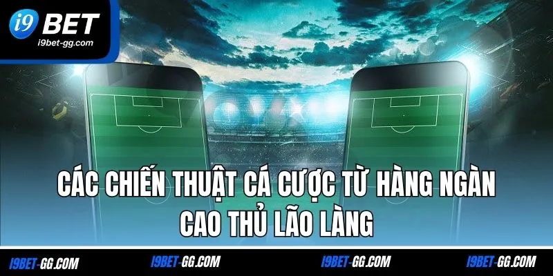 Các chiến thuật cá cược từ hàng ngàn cao thủ lão làng