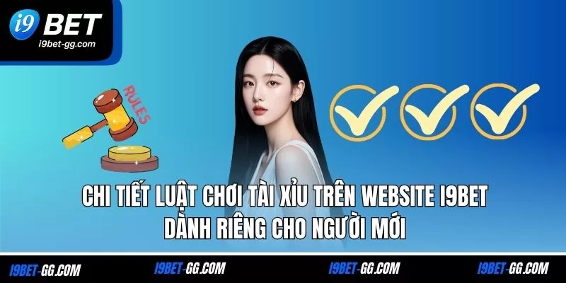 Chi tiết luật chơi Tài Xỉu trên website i9Bet dành riêng cho người mới