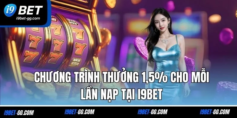 Chương trình thưởng 1,5% cho mỗi lần nạp tại i9BET