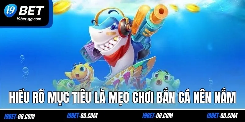Hiểu rõ mục tiêu là mẹo chơi bắn cá nên nắm