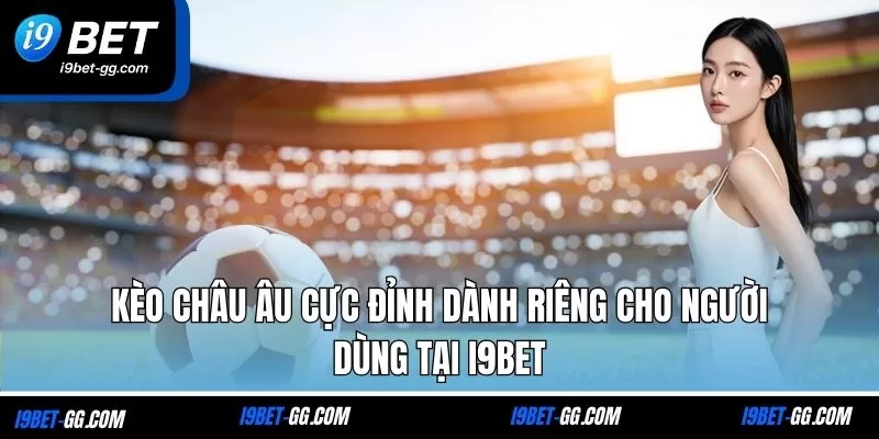 Kèo châu Âu cực đỉnh dành riêng cho người dùng tại i9Bet