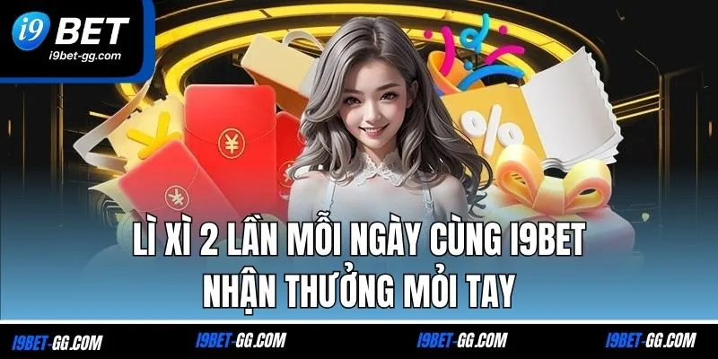 Lì Xì 2 Lần Mỗi Ngày Cùng I9BET - Nhận Thưởng Mỏi Tay