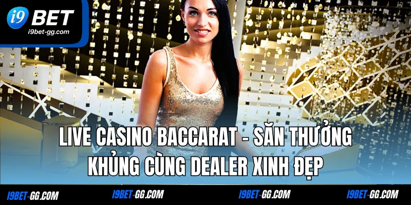 Live Casino Baccarat - Săn Thưởng Khủng Cùng Dealer Xinh Đẹp