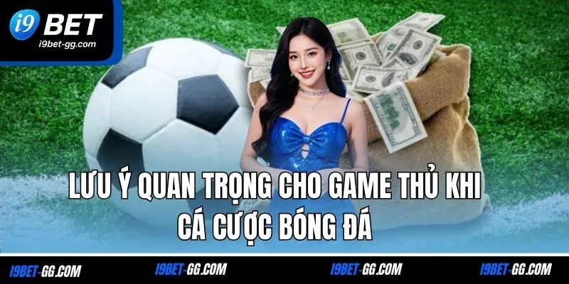 Lưu ý quan trọng cho game thủ khi cá cược bóng đá