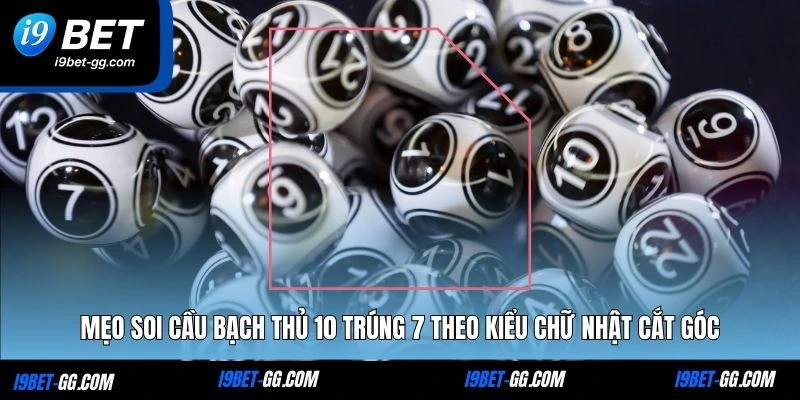 Mẹo soi cầu Bạch thủ 10 trúng 7 theo kiểu chữ nhật cắt góc