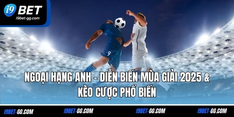 Ngoại Hạng Anh - Diễn Biến Mùa Giải 2025 & Kèo Cược Phổ Biến