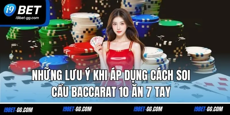 Những lưu ý khi áp dụng cách soi cầu Baccarat 10 ăn 7 tay
