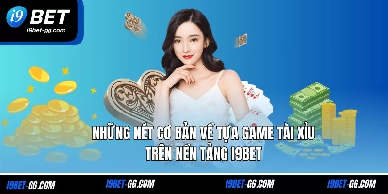 Những nét cơ bản về tựa game Tài Xỉu trên nền tảng i9Bet