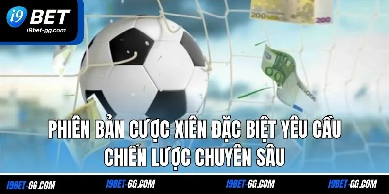 Phiên bản cược xiên đặc biệt yêu cầu chiến lược chuyên sâu