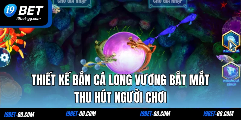 Thiết kế Bắn cá Long Vương bắt mắt thu hút người chơi