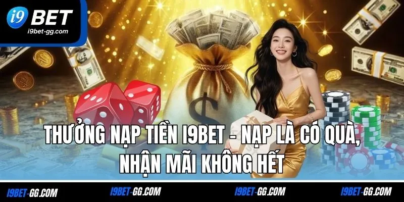 Thưởng Nạp Tiền i9BET - Nạp Là Có Quà, Nhận Mãi Không Hết