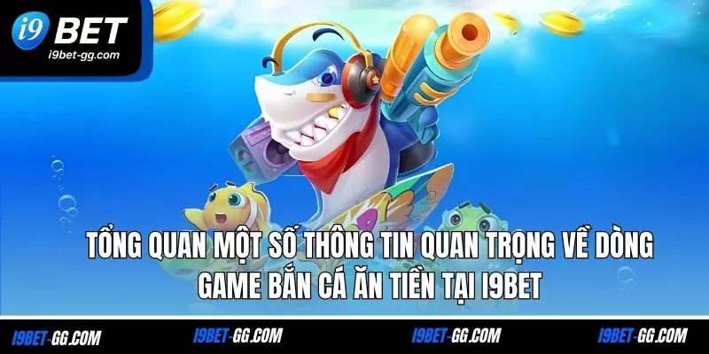 Tổng quan một số thông tin quan trọng về dòng game bắn cá ăn tiền tại i9Bet