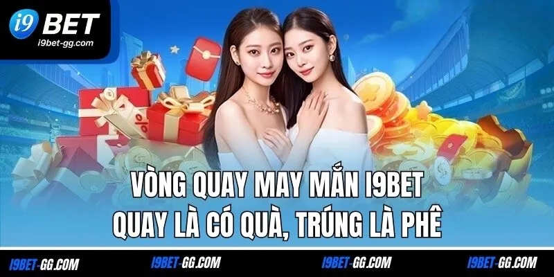 Vòng Quay May Mắn I9BET - Quay Là Có Quà, Trúng Là Phê