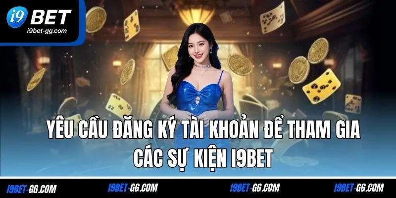 Yêu cầu đăng ký tài khoản để tham gia các sự kiện i9BET